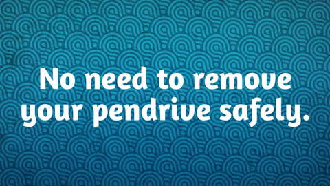 No need to Safely Remove your Pen drive ,USB cable or any other device.