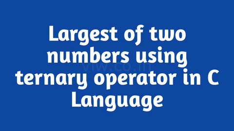 C program to find largest among two numbers using ternary operator