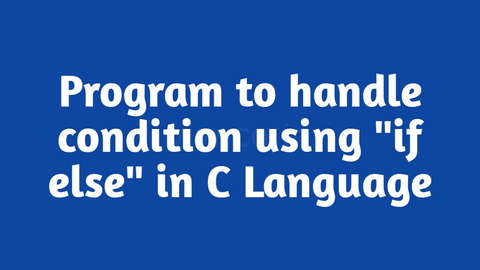 Program to implement condition using "if else" in C Language