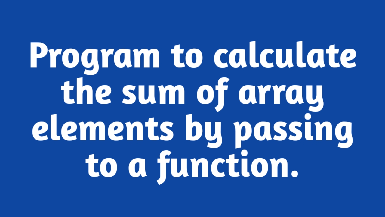 Program to calculate the sum of array elements by passing to a function 