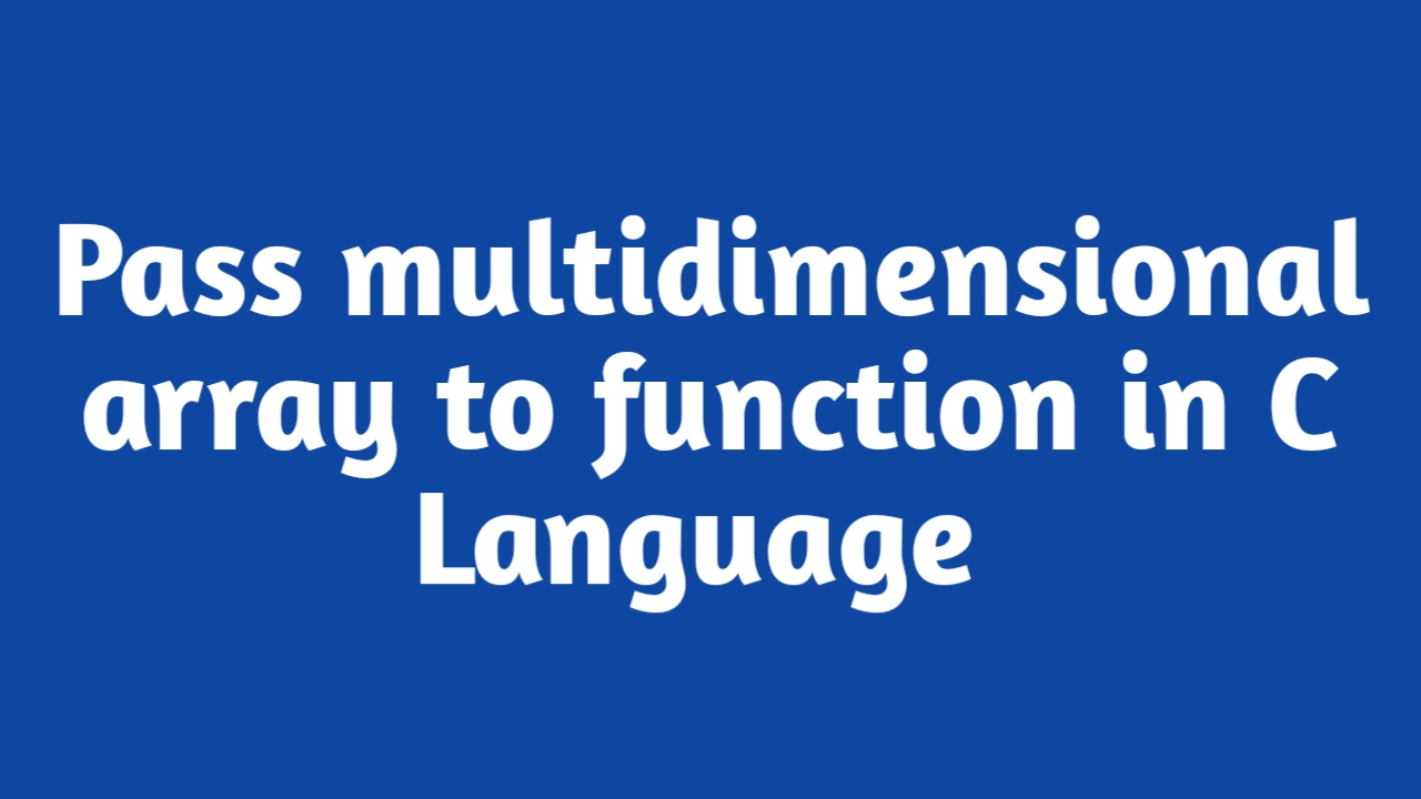 Pass Multidimensional Arrays to a Function in C Language