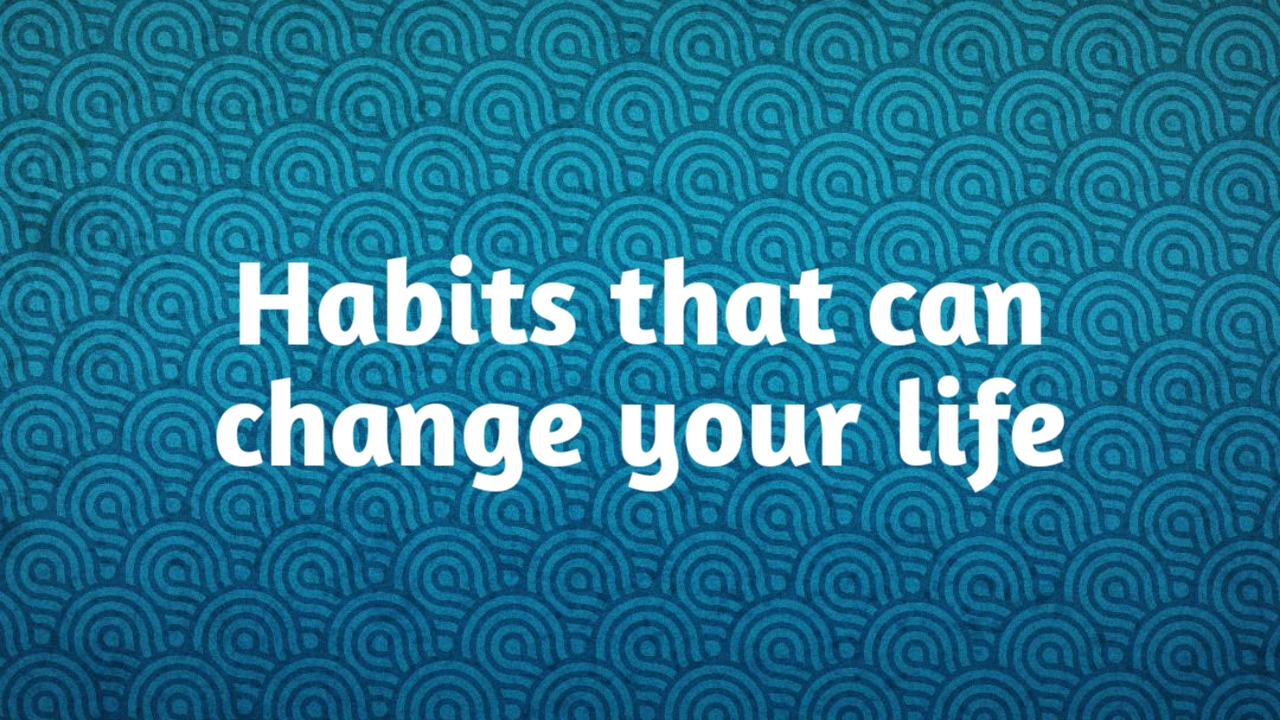 Habits that will change your life