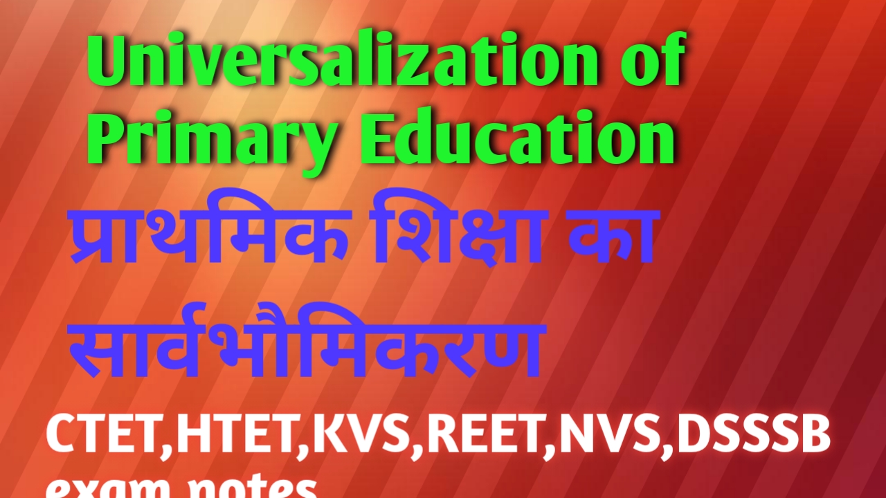 Universalization of Primary Education (प्राथमिक शिक्षा का सार्वभौमिकरण)